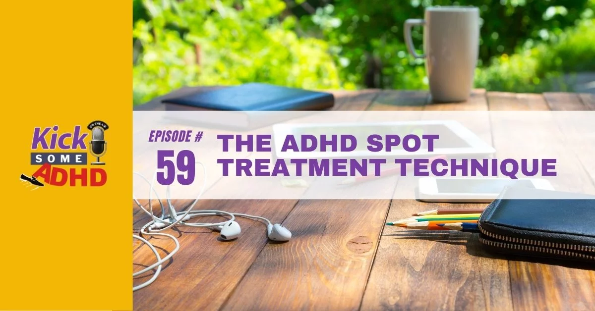 Ep. 59: The ADHD Spot Treatment Technique