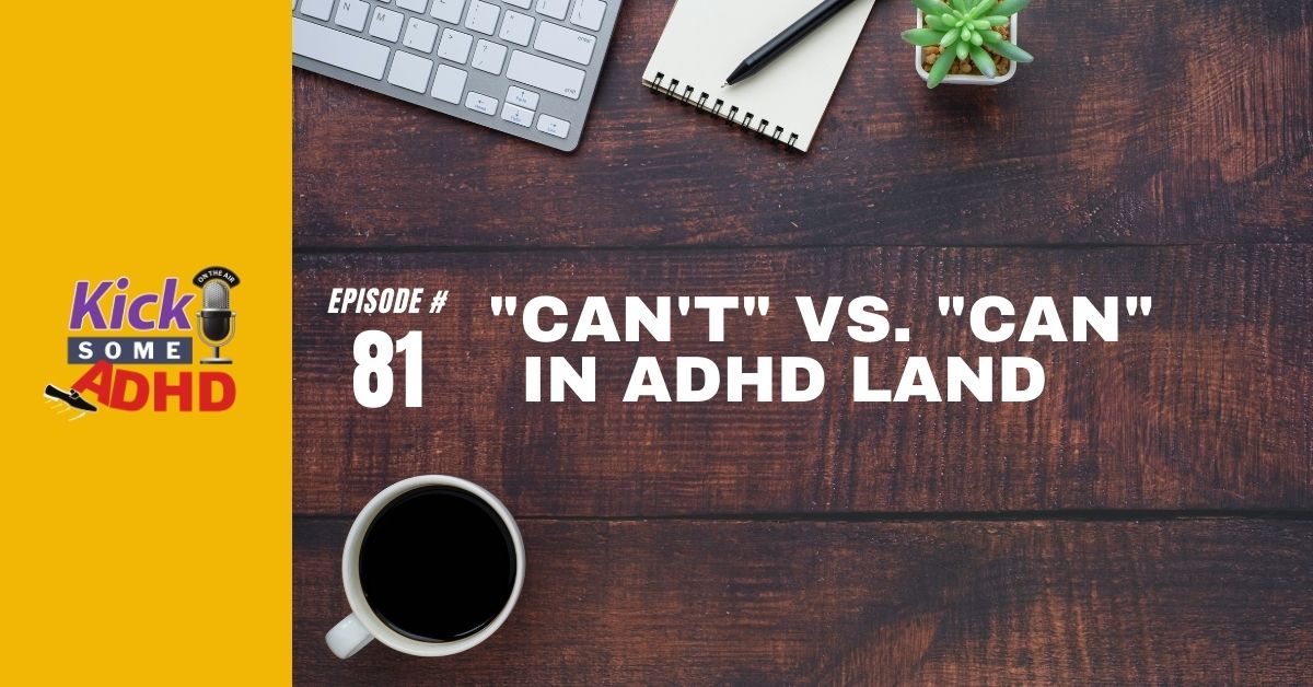 Ep. 81: “Can’t” vs. “Can” in ADHD Land