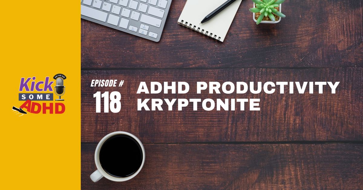 Ep. 118: ADHD Productivity Kryptonite