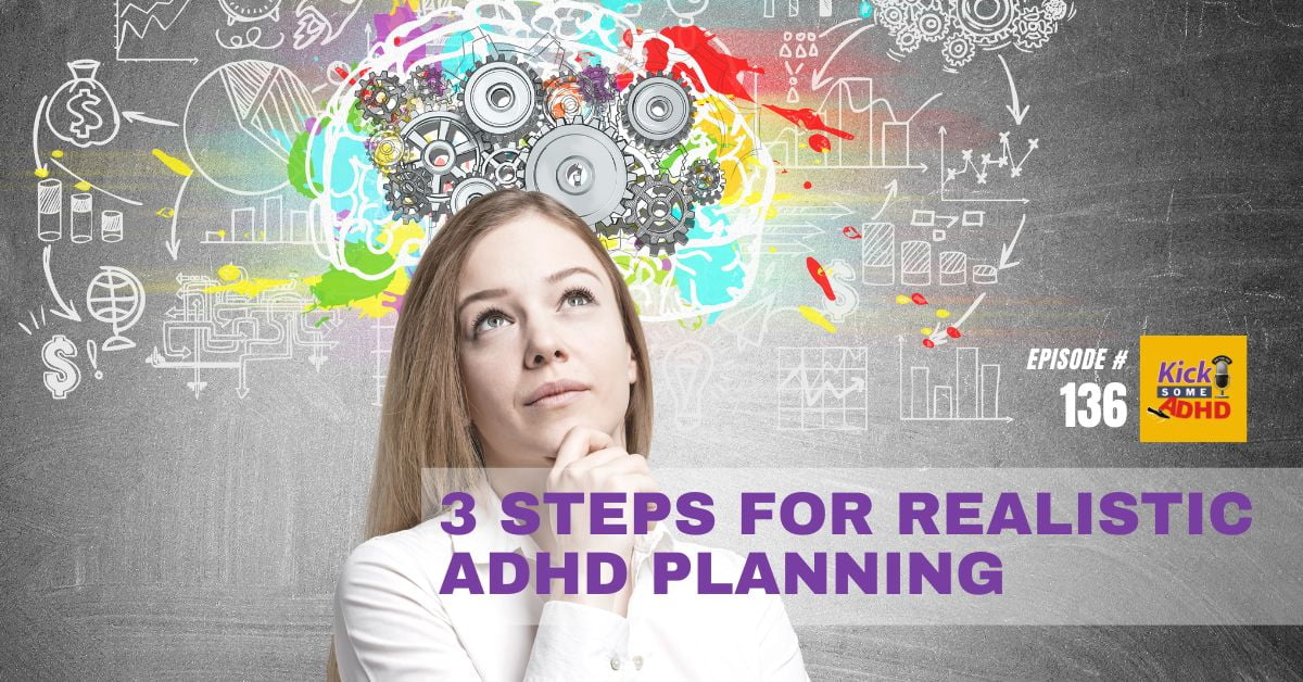 Ep. 136: 3 Steps for Realistic ADHD Planning